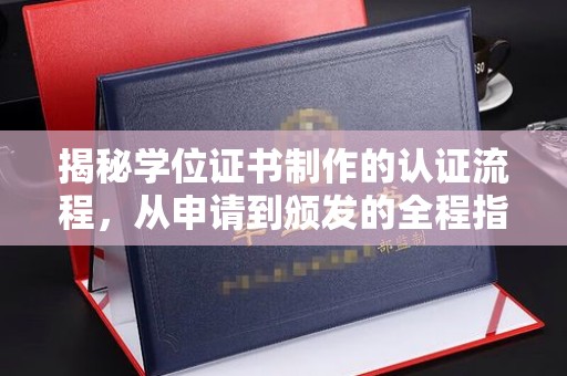 平阳揭秘学位证书制作的认证流程，从申请到颁发的全程指南